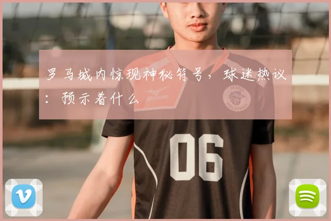 罗马城内惊现神秘符号，球迷热议：预示着什么
