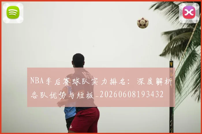 NBA季后赛球队实力排名：深度解析各队优势与短板_20260608193432