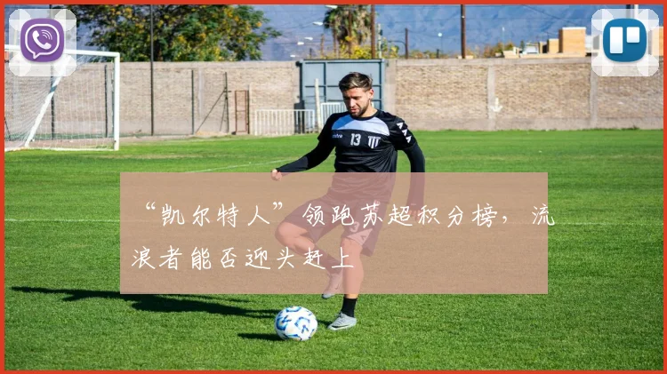 “凯尔特人”领跑苏超积分榜，流浪者能否迎头赶上