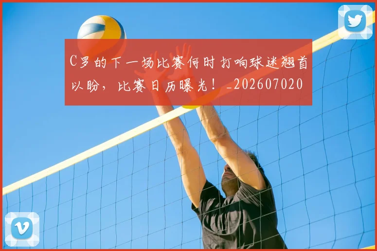 C罗的下一场比赛何时打响球迷翘首以盼，比赛日历曝光！_20260702042102