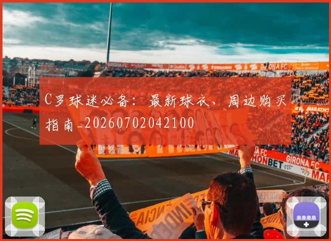 C罗球迷必备：最新球衣、周边购买指南_20260702042100