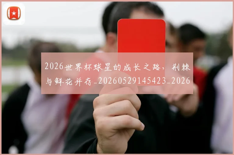 2026世界杯球星的成长之路，荆棘与鲜花并存_20260529145423_20260702033629