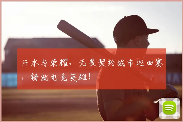 汗水与荣耀，无畏契约城市巡回赛，铸就电竞英雄！
