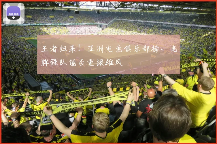 王者归来！亚洲电竞俱乐部榜，老牌强队能否重振雄风