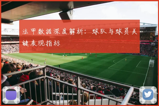 法甲数据深度解析：球队与球员关键表现指标