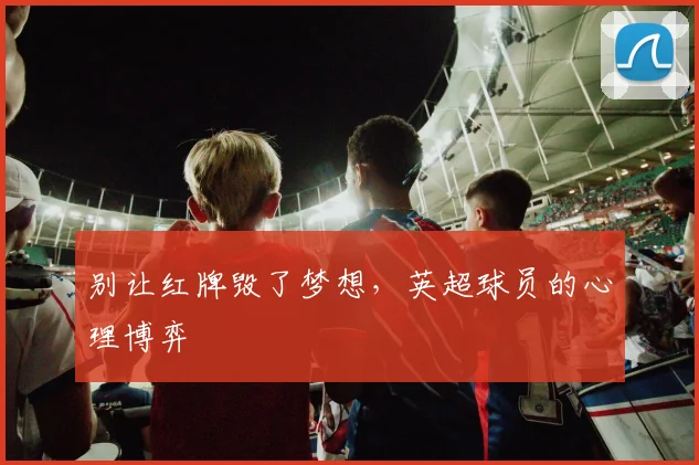 别让红牌毁了梦想，英超球员的心理博弈