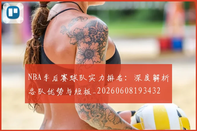 NBA季后赛球队实力排名：深度解析各队优势与短板_20260608193432