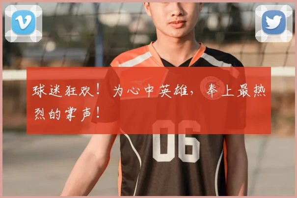 球迷狂欢！为心中英雄，奉上最热烈的掌声！