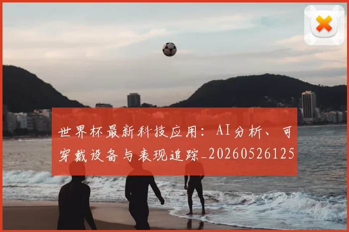世界杯最新科技应用：AI分析、可穿戴设备与表现追踪_20260526125724