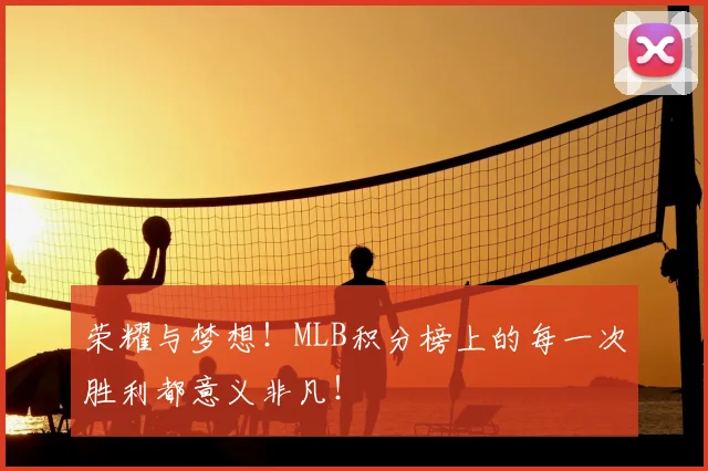 荣耀与梦想！MLB积分榜上的每一次胜利都意义非凡！