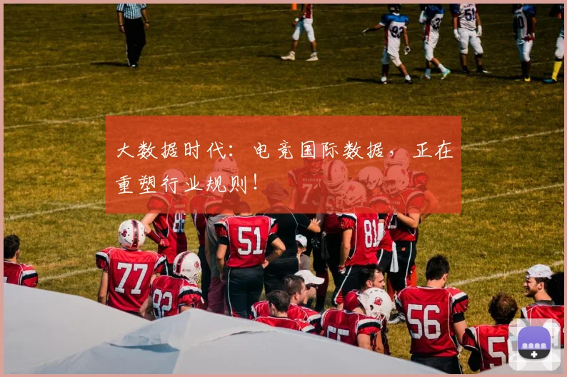 大数据时代：电竞国际数据，正在重塑行业规则！