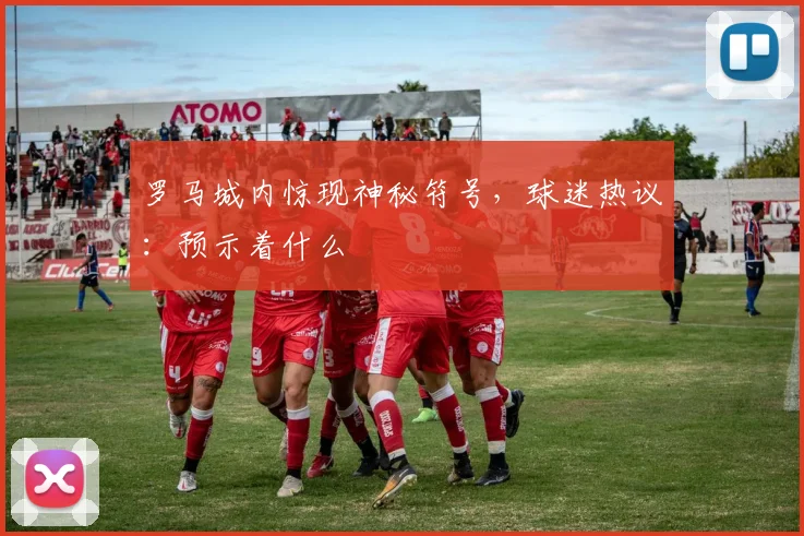罗马城内惊现神秘符号，球迷热议：预示着什么