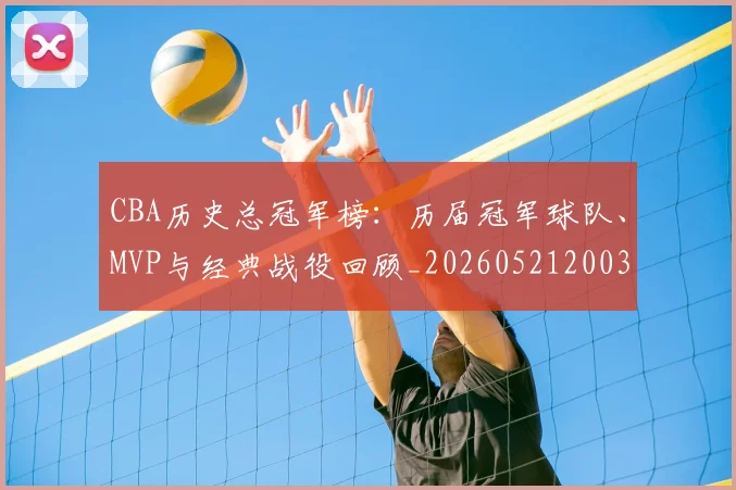 CBA历史总冠军榜：历届冠军球队、MVP与经典战役回顾_20260521200307