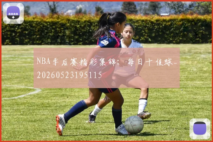 NBA季后赛精彩集锦：每日十佳球_20260523195115