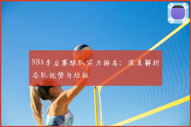 NBA季后赛球队实力排名：深度解析各队优势与短板