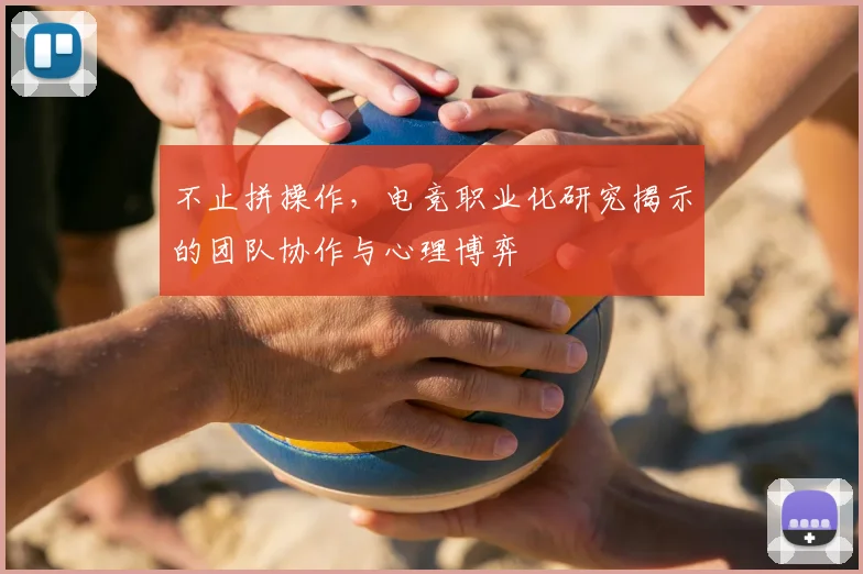 不止拼操作,电竞职业化研究揭示的团队协作与心理博弈