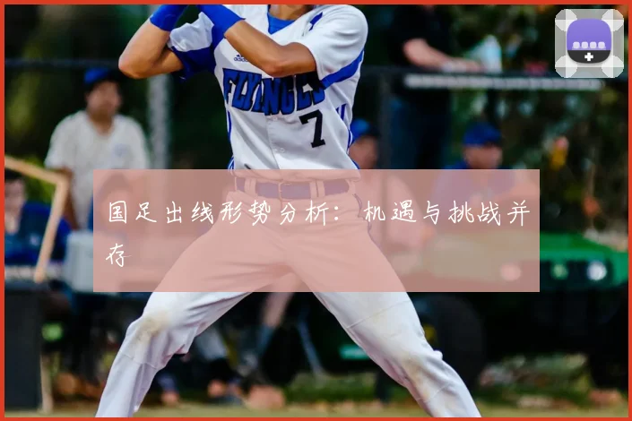 国足出线形势分析：机遇与挑战并存