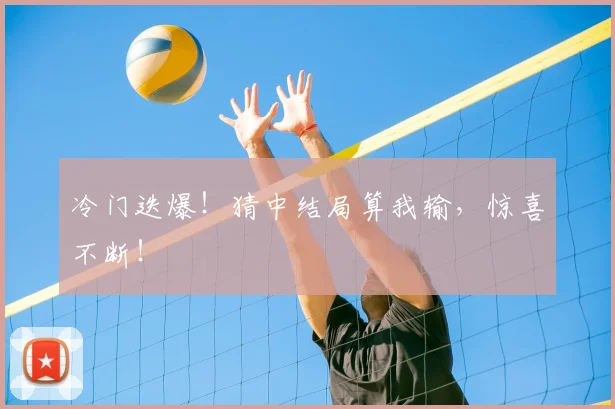 冷门迭爆！猜中结局算我输，惊喜不断！