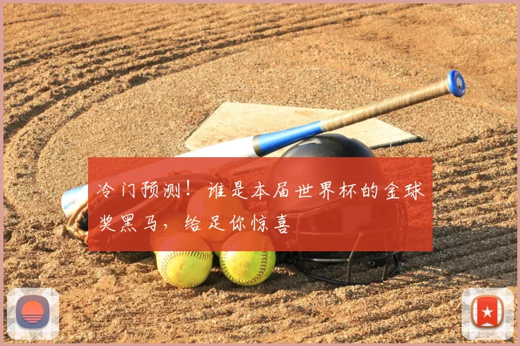 冷门预测！谁是本届世界杯的金球奖黑马，给足你惊喜