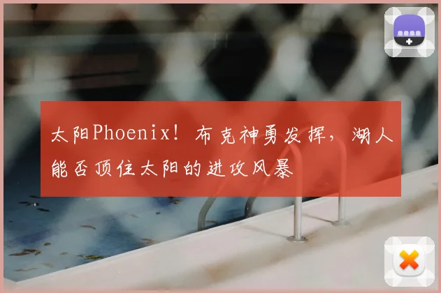 太阳Phoenix！布克神勇发挥，湖人能否顶住太阳的进攻风暴
