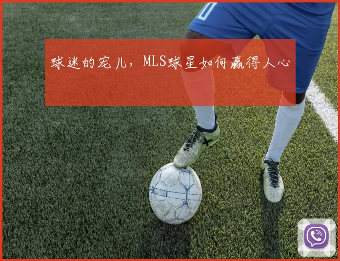 球迷的宠儿，MLS球星如何赢得人心