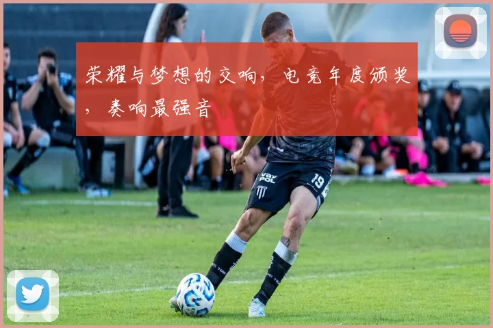 荣耀与梦想的交响，电竞年度颁奖，奏响最强音