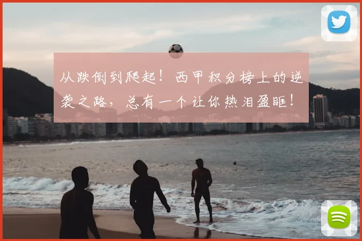 从跌倒到爬起！西甲积分榜上的逆袭之路，总有一个让你热泪盈眶！_20260601173237