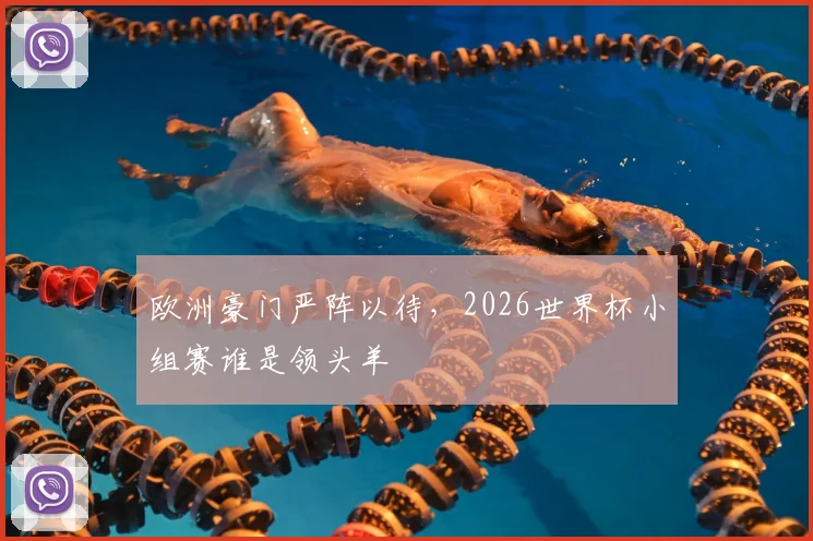 欧洲豪门严阵以待，2026世界杯小组赛谁是领头羊