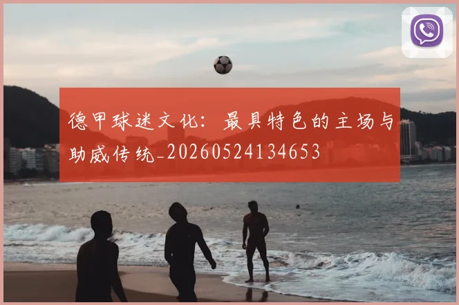 德甲球迷文化：最具特色的主场与助威传统_20260524134653