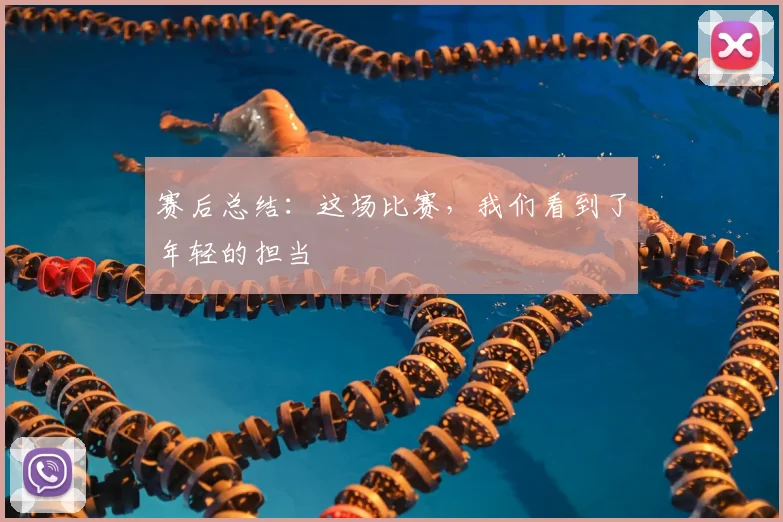 赛后总结：这场比赛，我们看到了年轻的担当