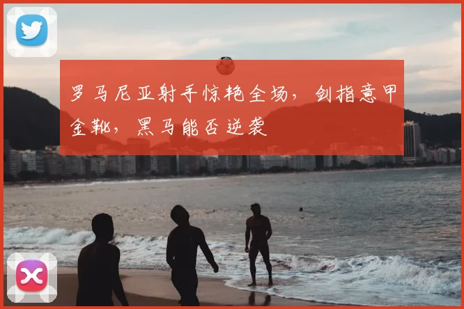 罗马尼亚射手惊艳全场，剑指意甲金靴，黑马能否逆袭